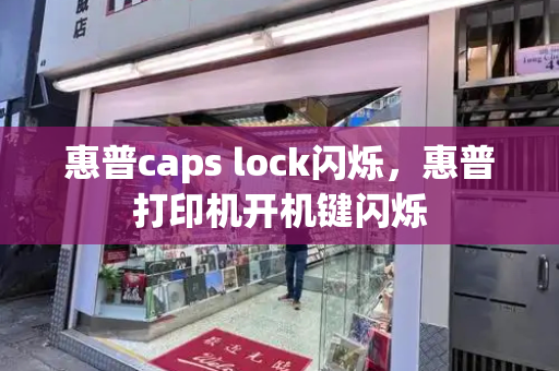 惠普caps lock闪烁，惠普打印机开机键闪烁-第1张图片-星选测评
