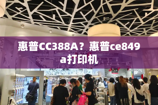 惠普CC388A？惠普ce849a打印机