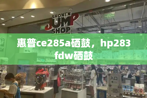 惠普ce285a硒鼓，hp283fdw硒鼓