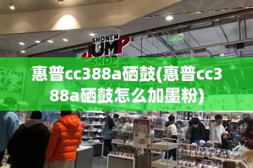惠普cc388a硒鼓(惠普cc388a硒鼓怎么加墨粉)