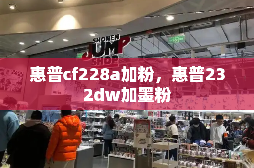 惠普cf228a加粉，惠普232dw加墨粉-第1张图片-星选测评