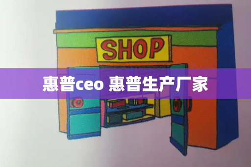 惠普ceo 惠普生产厂家