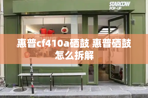 惠普cf410a硒鼓 惠普硒鼓怎么拆解
