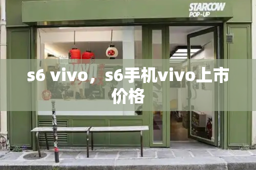 s6 vivo，s6手机vivo上市价格-第1张图片-星选测评