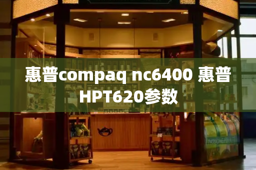 惠普compaq nc6400 惠普HPT620参数