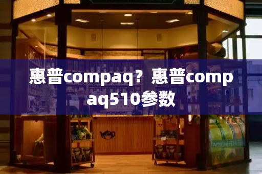 惠普compaq？惠普compaq510参数