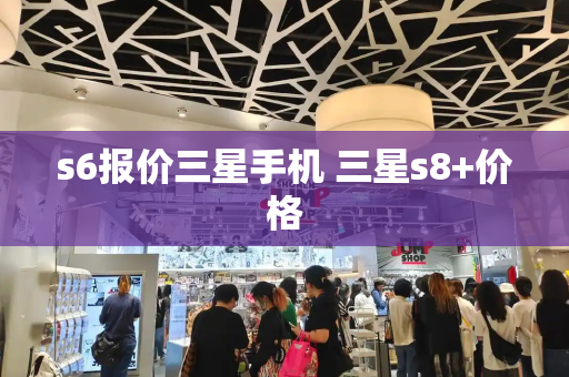 s6报价三星手机 三星s8+价格-第1张图片-星选测评