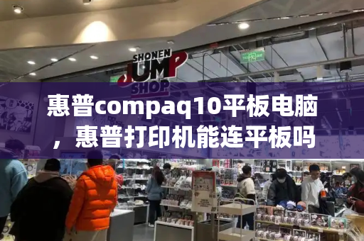 惠普compaq10平板电脑，惠普打印机能连平板吗-第1张图片-星选测评