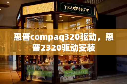 惠普compaq320驱动，惠普2320驱动安装