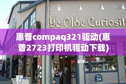 惠普compaq321驱动(惠普2723打印机驱动下载)