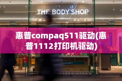 惠普compaq511驱动(惠普1112打印机驱动)-第1张图片-星选测评
