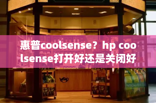 惠普coolsense？hp coolsense打开好还是关闭好-第1张图片-星选测评