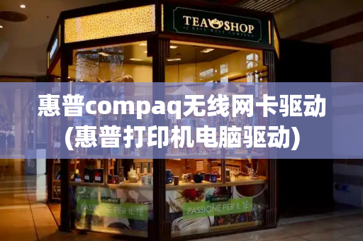 惠普compaq无线网卡驱动(惠普打印机电脑驱动)