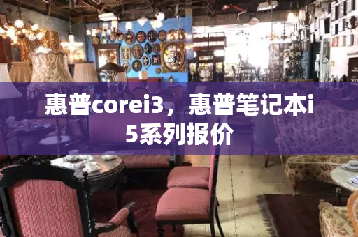 惠普corei3，惠普笔记本i5系列报价-第1张图片-星选测评