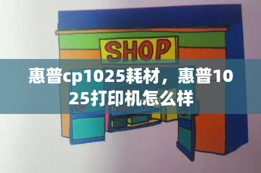 惠普cp1025耗材，惠普1025打印机怎么样-第1张图片-星选测评