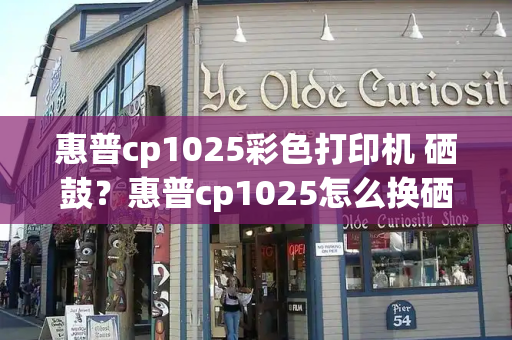 惠普cp1025彩色打印机 硒鼓？惠普cp1025怎么换硒鼓