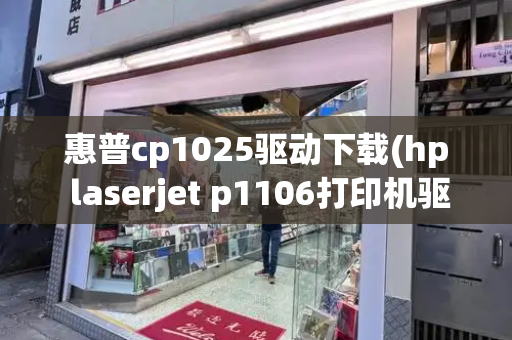 惠普cp1025驱动下载(hp laserjet p1106打印机驱动下载)-第1张图片-星选测评