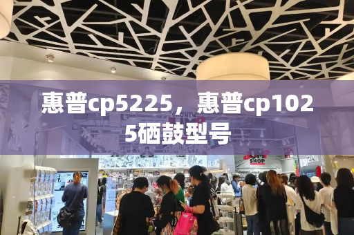 惠普cp5225，惠普cp1025硒鼓型号