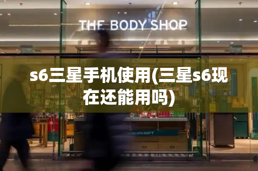 s6三星手机使用(三星s6现在还能用吗)-第1张图片-星选测评
