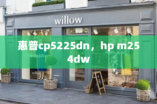 惠普cp5225dn，hp m254dw