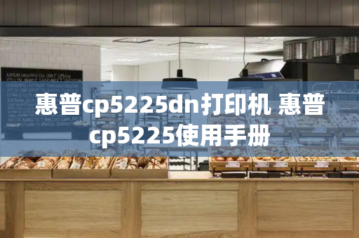 惠普cp5225dn打印机 惠普cp5225使用手册