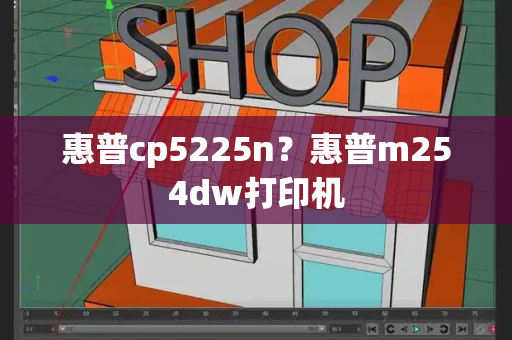惠普cp5225n？惠普m254dw打印机-第1张图片-星选测评