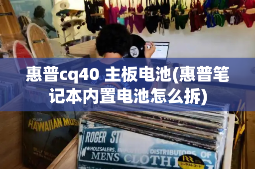 惠普cq40 主板电池(惠普笔记本内置电池怎么拆)-第1张图片-星选测评
