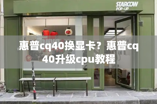 惠普cq40换显卡？惠普cq40升级cpu教程-第1张图片-星选测评