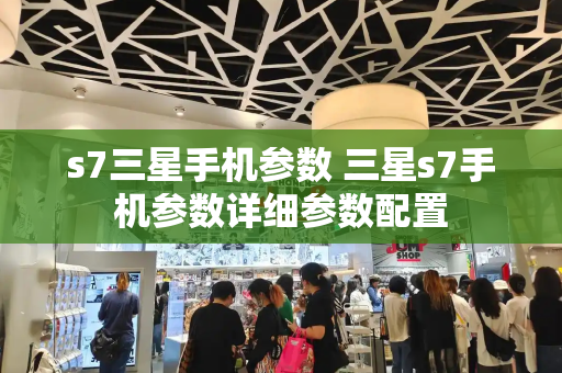 s7三星手机参数 三星s7手机参数详细参数配置