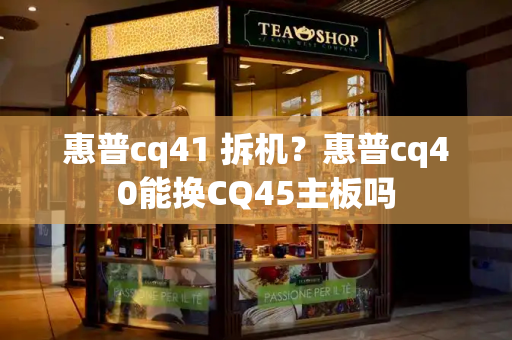 惠普cq41 拆机？惠普cq40能换CQ45主板吗-第1张图片-星选测评
