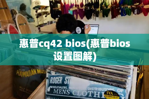 惠普cq42 bios(惠普bios设置图解)