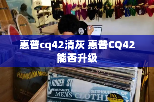 惠普cq42清灰 惠普CQ42能否升级