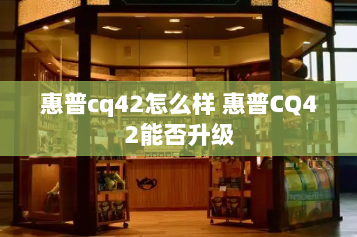 惠普cq42怎么样 惠普CQ42能否升级