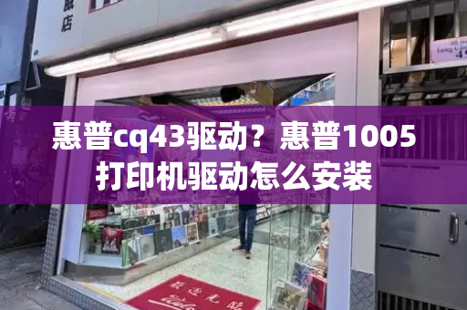 惠普cq43驱动？惠普1005打印机驱动怎么安装-第1张图片-星选测评