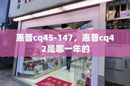 惠普cq45-147，惠普cq42是哪一年的