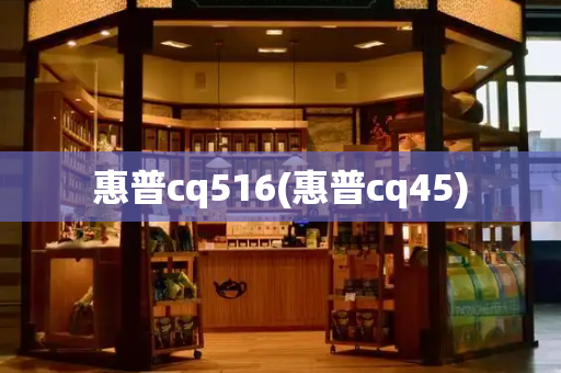 惠普cq516(惠普cq45)-第1张图片-星选测评