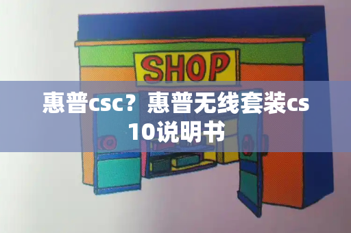 惠普csc？惠普无线套装cs10说明书-第1张图片-星选测评