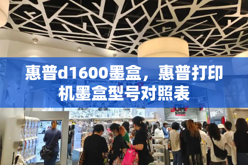 惠普d1600墨盒，惠普打印机墨盒型号对照表