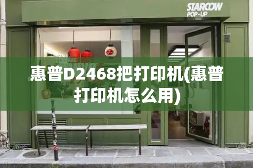 惠普D2468把打印机(惠普打印机怎么用)-第1张图片-星选测评
