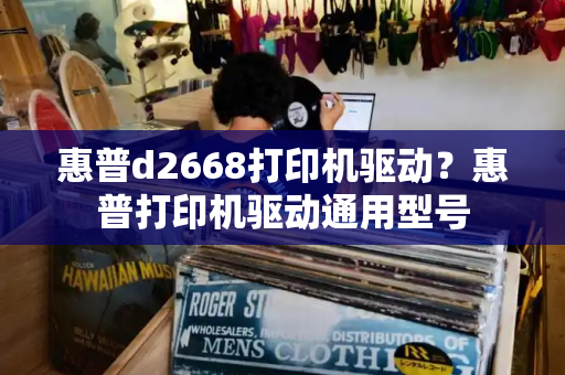 惠普d2668打印机驱动？惠普打印机驱动通用型号-第1张图片-星选测评