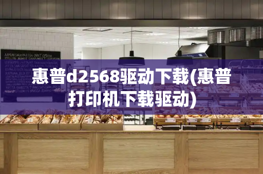 惠普d2568驱动下载(惠普打印机下载驱动)-第1张图片-星选测评
