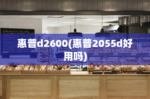 惠普d2600(惠普2055d好用吗)