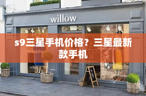 s9三星手机价格？三星最新款手机
