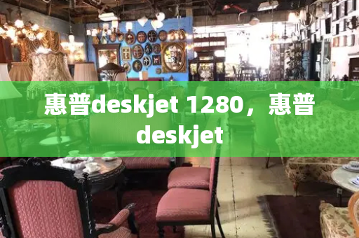 惠普deskjet 1280，惠普deskjet