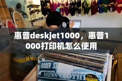 惠普deskjet1000，惠普1000打印机怎么使用