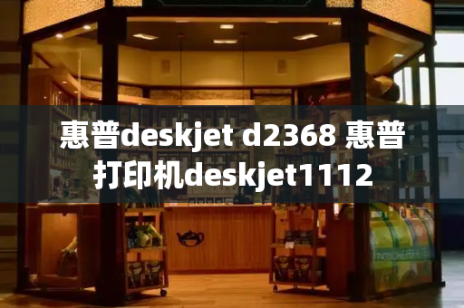 惠普deskjet d2368 惠普打印机deskjet1112