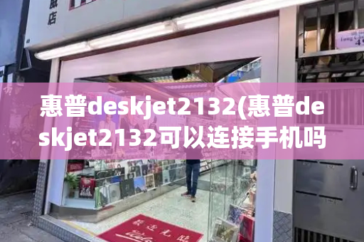 惠普deskjet2132(惠普deskjet2132可以连接手机吗)