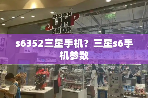 s6352三星手机？三星s6手机参数-第1张图片-星选测评