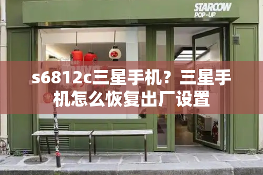 s6812c三星手机？三星手机怎么恢复出厂设置-第1张图片-星选测评