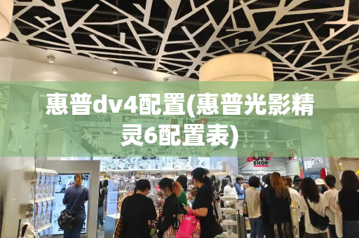 惠普dv4配置(惠普光影精灵6配置表)-第1张图片-星选测评